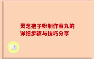 灵芝孢子粉制作蜜丸的详细步骤与技巧分享