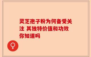 灵芝孢子粉为何备受关注 其独特价值和功效你知道吗
