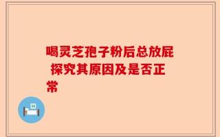 喝灵芝孢子粉后总放屁 探究其原因及是否正常