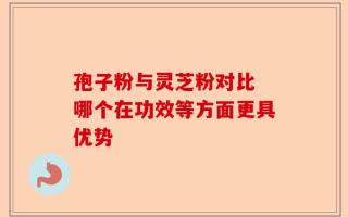 孢子粉与灵芝粉对比 哪个在功效等方面更具优势