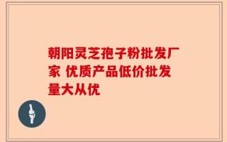 朝阳灵芝孢子粉批发厂家 优质产品低价批发量大从优