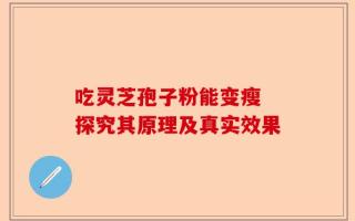 吃灵芝孢子粉能变瘦 探究其原理及真实效果