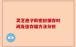 灵芝孢子粉密封保存时间及佳存储方法分析