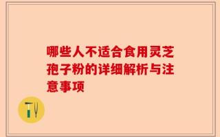 哪些人不适合食用灵芝孢子粉的详细解析与注意事项