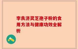 李良济灵芝孢子粉的食用方法与健康功效全解析