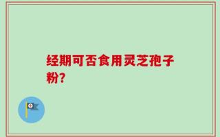 经期可否食用灵芝孢子粉？