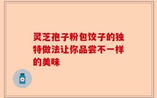 灵芝孢子粉包饺子的独特做法让你品尝不一样的美味