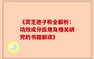 《灵芝孢子粉全解析：功效成分应用及相关研究的书籍解读》