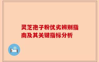 灵芝孢子粉优劣辨别指南及其关键指标分析