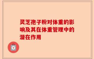 灵芝孢子粉对体重的影响及其在体重管理中的潜在作用