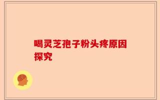 喝灵芝孢子粉头疼原因探究