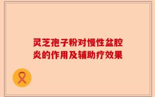 灵芝孢子粉对慢性盆腔炎的作用及辅助疗效果