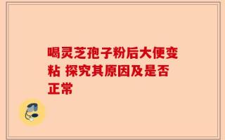 喝灵芝孢子粉后大便变粘 探究其原因及是否正常