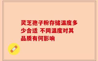 灵芝孢子粉存储温度多少合适 不同温度对其品质有何影响