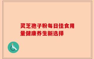 灵芝孢子粉每日佳食用量健康养生新选择