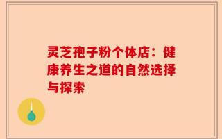 灵芝孢子粉个体店：健康养生之道的自然选择与探索