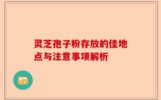 灵芝孢子粉存放的佳地点与注意事项解析