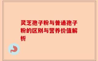 灵芝孢子粉与普通孢子粉的区别与营养价值解析