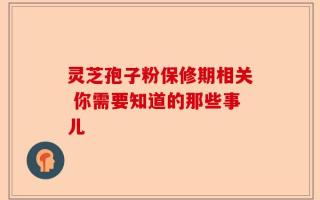 灵芝孢子粉保修期相关 你需要知道的那些事儿