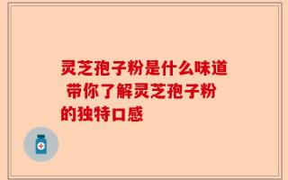 灵芝孢子粉是什么味道 带你了解灵芝孢子粉的独特口感