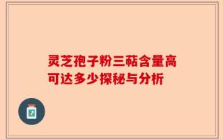 灵芝孢子粉三萜含量高可达多少探秘与分析