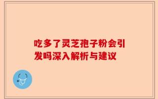 吃多了灵芝孢子粉会引发吗深入解析与建议
