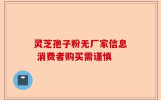 灵芝孢子粉无厂家信息 消费者购买需谨慎