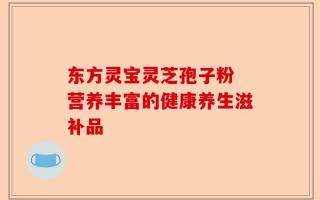 东方灵宝灵芝孢子粉 营养丰富的健康养生滋补品