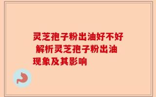灵芝孢子粉出油好不好 解析灵芝孢子粉出油现象及其影响