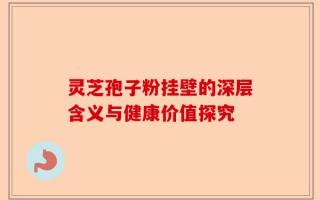 灵芝孢子粉挂壁的深层含义与健康价值探究