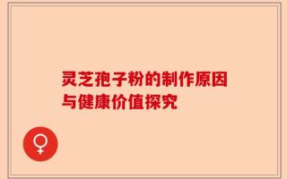 灵芝孢子粉的制作原因与健康价值探究