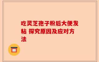 吃灵芝孢子粉后大便发粘 探究原因及应对方法
