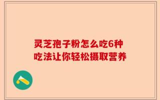 灵芝孢子粉怎么吃6种吃法让你轻松摄取营养