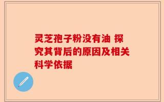 灵芝孢子粉没有油 探究其背后的原因及相关科学依据