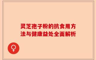 灵芝孢子粉的抗食用方法与健康益处全面解析