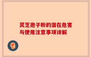 灵芝孢子粉的潜在危害与使用注意事项详解