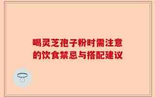 喝灵芝孢子粉时需注意的饮食禁忌与搭配建议
