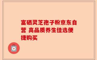 富硒灵芝孢子粉京东自营 高品质养生佳选便捷购买