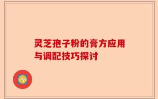 灵芝孢子粉的膏方应用与调配技巧探讨