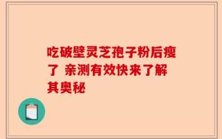 吃破壁灵芝孢子粉后瘦了 亲测有效快来了解其奥秘