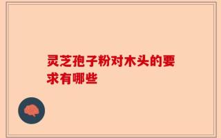 灵芝孢子粉对木头的要求有哪些