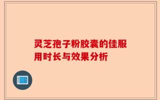 灵芝孢子粉胶囊的佳服用时长与效果分析