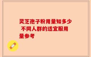 灵芝孢子粉用量知多少 不同人群的适宜服用量参考