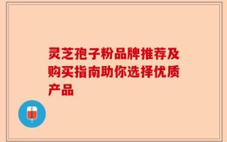 灵芝孢子粉品牌推荐及购买指南助你选择优质产品