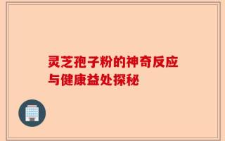灵芝孢子粉的神奇反应与健康益处探秘