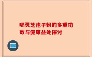 喝灵芝孢子粉的多重功效与健康益处探讨