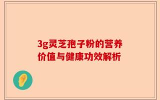 3g灵芝孢子粉的营养价值与健康功效解析