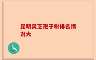 昆明灵芝孢子粉排名情况大
