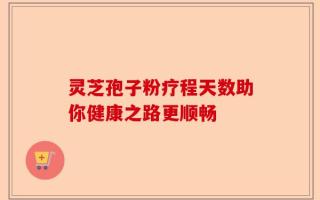 灵芝孢子粉疗程天数助你健康之路更顺畅