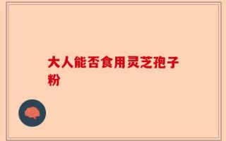 大人能否食用灵芝孢子粉